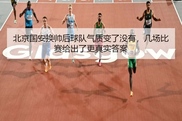 北京国安换帅后球队气质变了没有，几场比赛给出了更真实答案